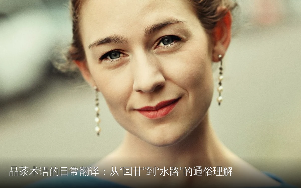 品茶术语的日常翻译:从“回甘”到“水路”的通俗理解